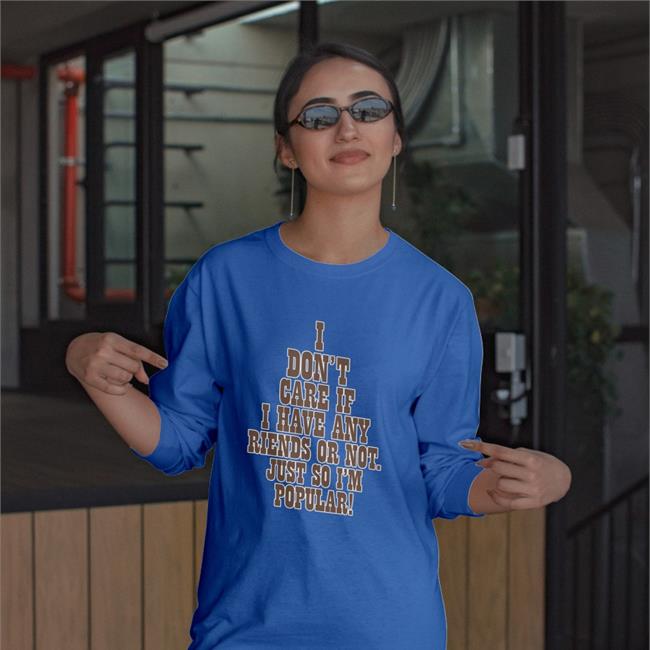 I Don't Care If A Have Any Friends Or Not Just So I'm Popular Shirt I Don't Care If A Have Any Friends Or Not Just So I'm Popular T Shirts Poorly Translated Shirts