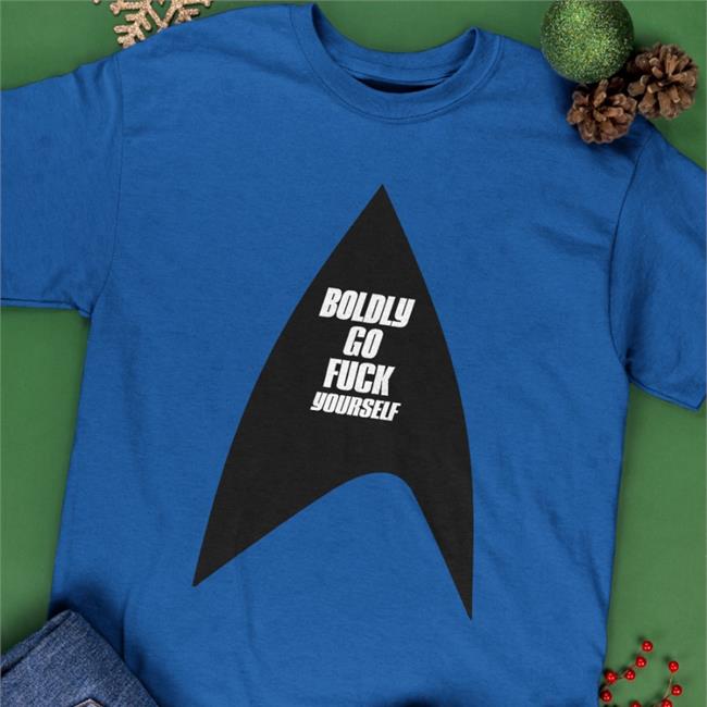Boldly Go Fuck Yourself T Shirt Boldly Go Fuck Yourself Sweatshirt Ill Met By Moonlight