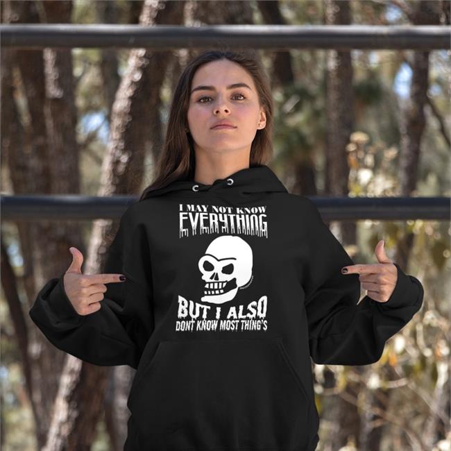 I May Not Know Everything But I Also Dont Know Most Thing's Tees