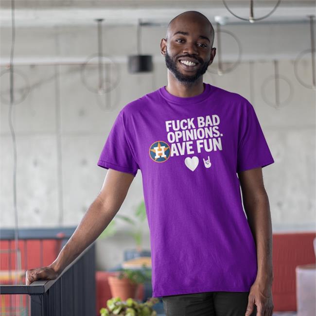 Houston Astros Fuck Bad Opinion Have Fun Shirt Emily