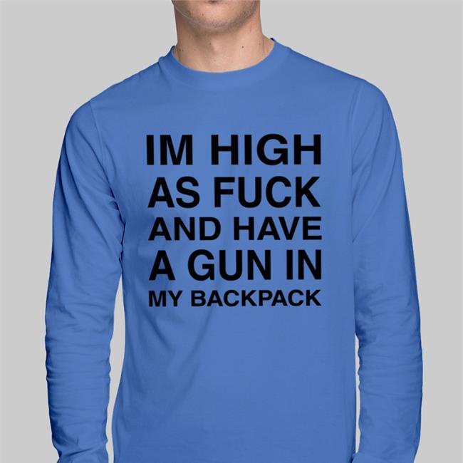 Im High As Fuck And Have A Gun In My Backpack Sweatshirt