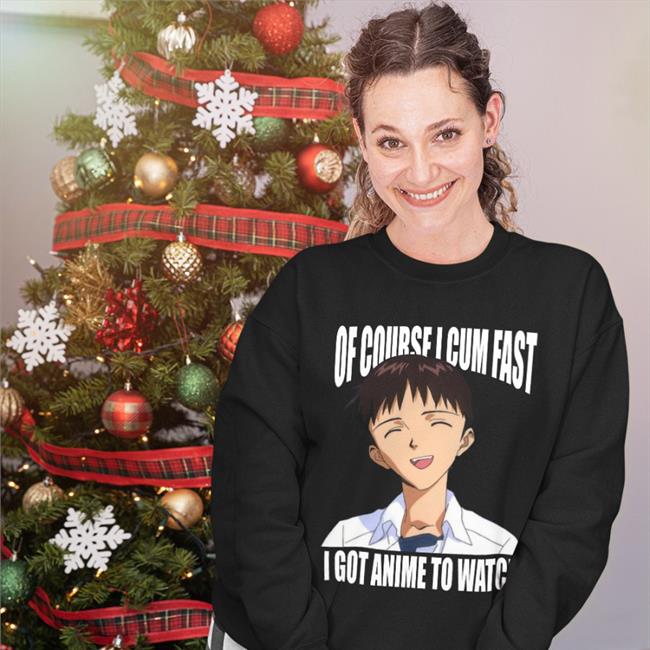 Of Course I Cum Fast I Got Anime To Watch Shirt Shirts That Go Hard