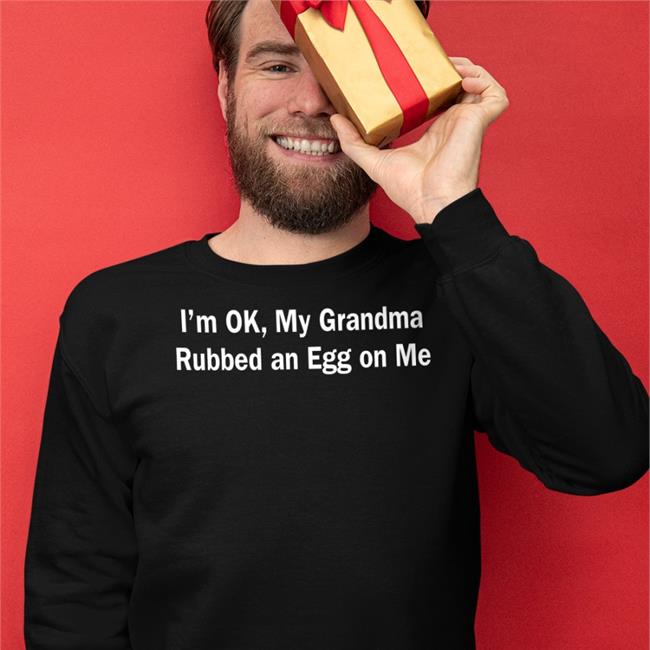I'm Ok, My Grandma Rubbed An Egg On Me Tee Shirt