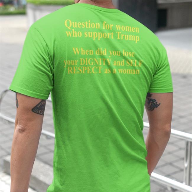 Bob Lawrence Question For Women Who Support Trump When Did You Lose Your Dignity And Self Respect As A Woman Tee Shirt