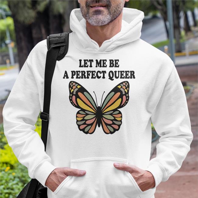 Shirts That Go Hard Let Me Be A Perfect Queer Tee Shirts Butterfly