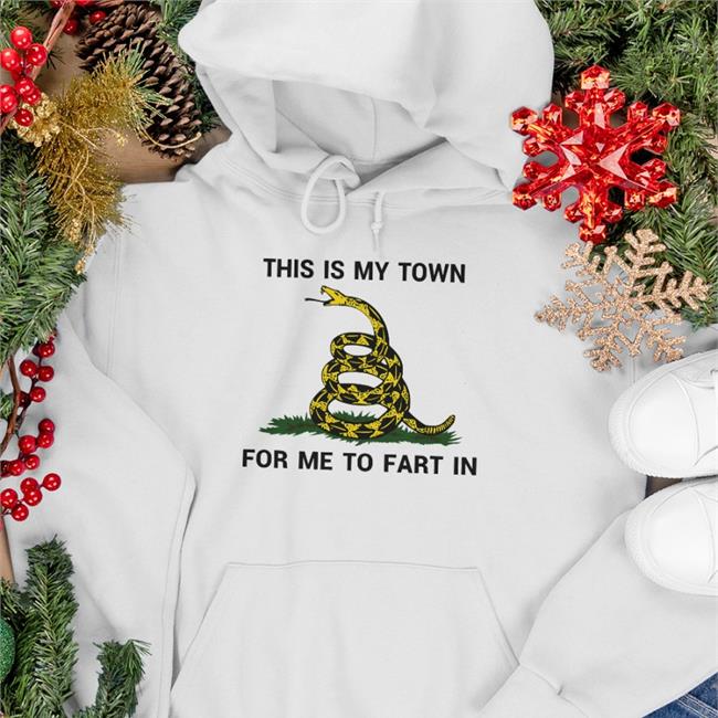 This Is My Town For Me To Fart In T Shirt Shirts That Go Hard This Is My Town For Me To Fart In Shirts Shirts That Go Hard