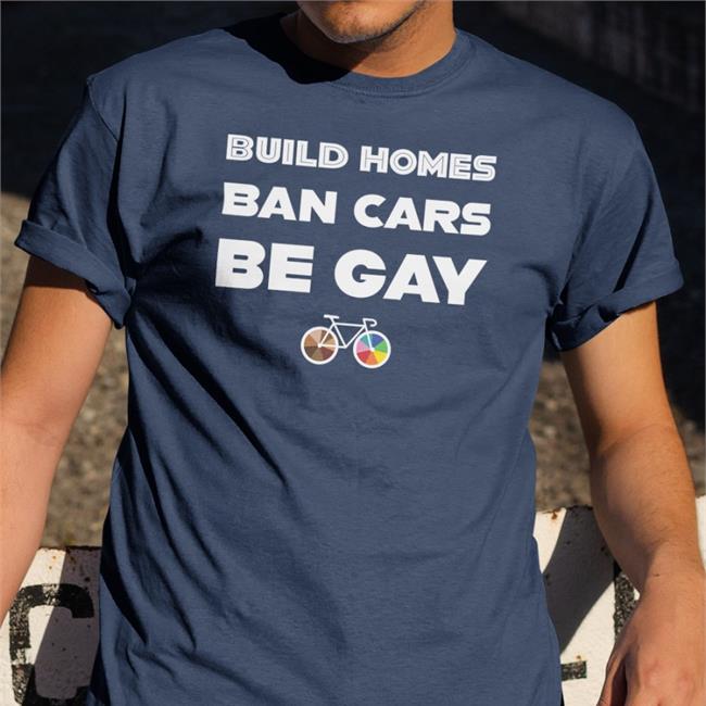 Build Homes Ban Cars Be Gay Tee Shirt