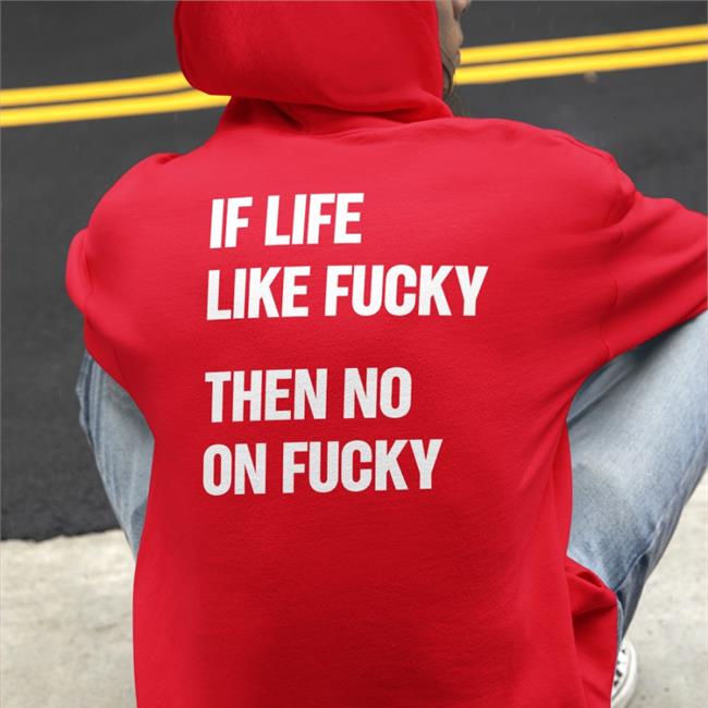 Shirtsthtgohard If Life Like Fucky Then No On Fucky Sweatshirt Shirts That Go Hard If Life Like Fucky Then No On Fucky Shirts