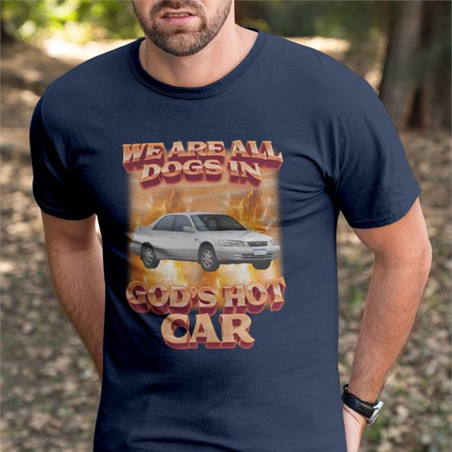 We Are All Dogs In God's Hot Car Shirts Shirts That Go Hard