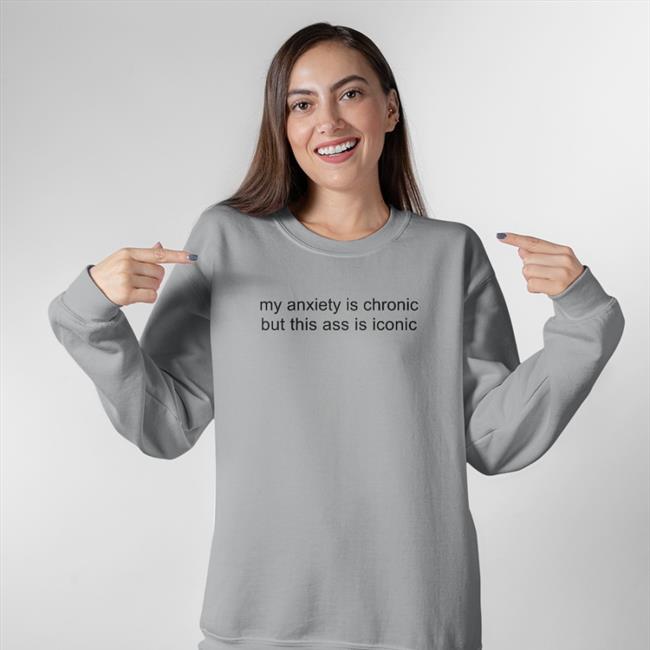 My Anxiety Is Chronic But This Ass Is Iconic Shirt Shirtsthtgohard Store