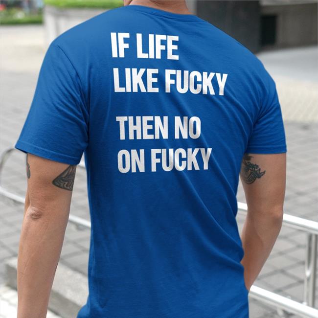 Shirtsthtgohard If Life Like Fucky Then No On Fucky Sweatshirt Shirts That Go Hard Shirtsthtgohard If Life Like Fucky Then No On Fucky T Shirts Shirts That Go Hard