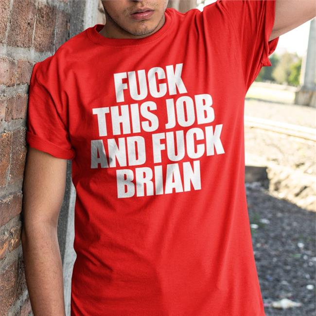 Shirts That Go Hard Shirtsthtgohard Fuck This Job And Fuck Brian Shirt