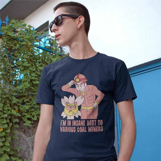 TheGabiType I'm In Insane Debt To Various Coal Miners Shirts