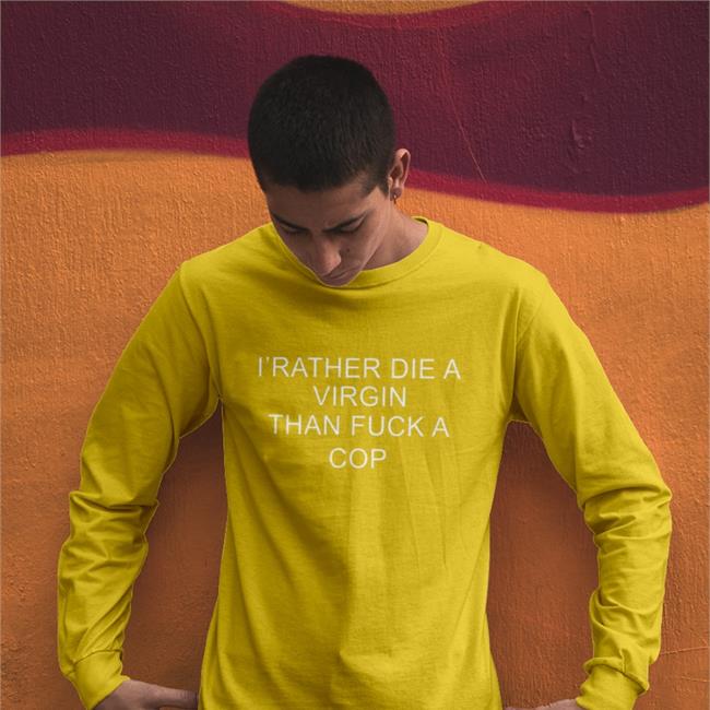 I'd Rather Die A Virgin Than Fuck A Cop Sweatshirt