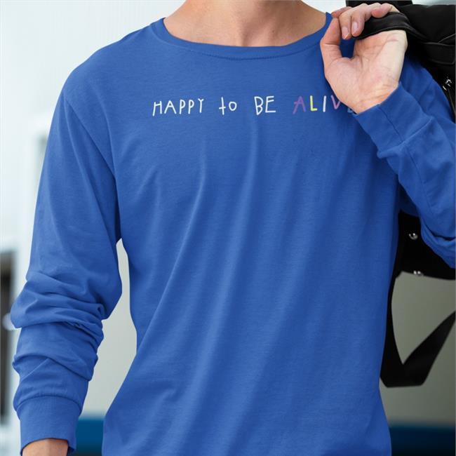 Happy To Be Alive Funny T Shirt Happy To Be Alive Tee Shirt