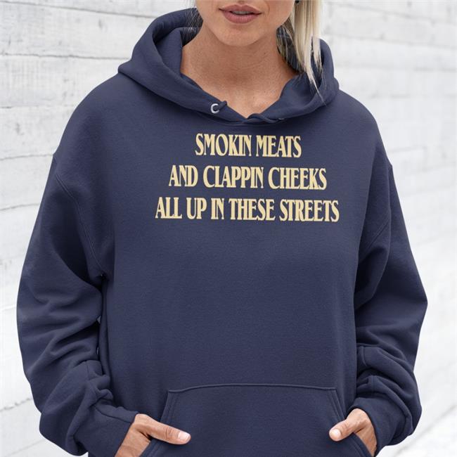 Shirts That Go Hard Smokin Meats And Clappin Cheeks All Up In These Streets Shirt Shirts With Threatening Auras
