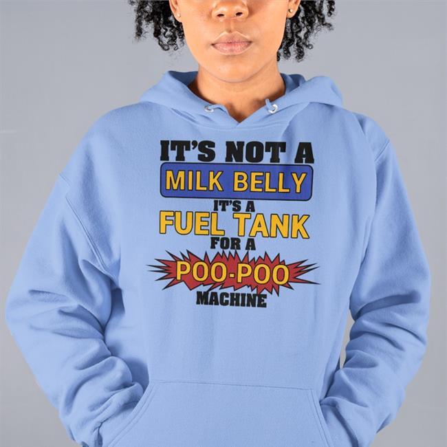 It's Not A Milk Belly It's A Fuel Tank For A Poo-Poo Machine Tee Shirts That Go Hard