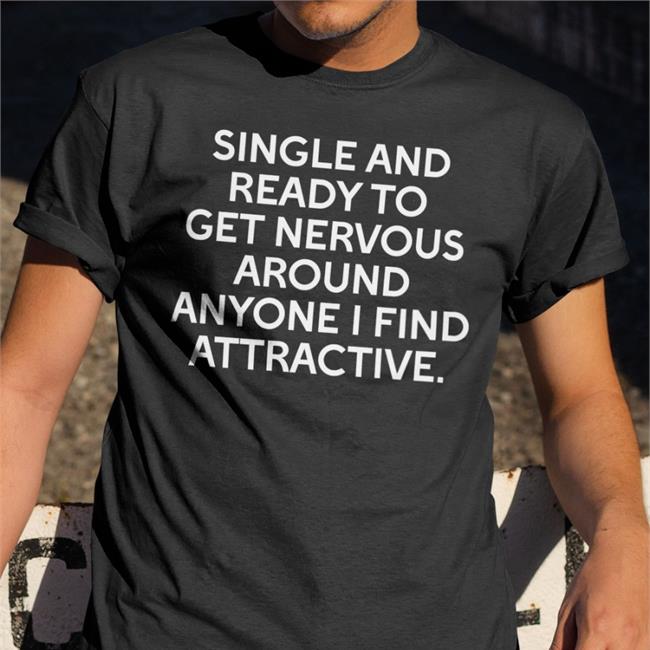 Single And Ready To Get Nervous Around Anyone I Find Attractive Shirt