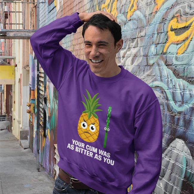 Shirts That Go Hard Pineapple Your Cum Was As Bitter As You Tees Swish Embassy Your Cum Was As Bitter As You Shirts