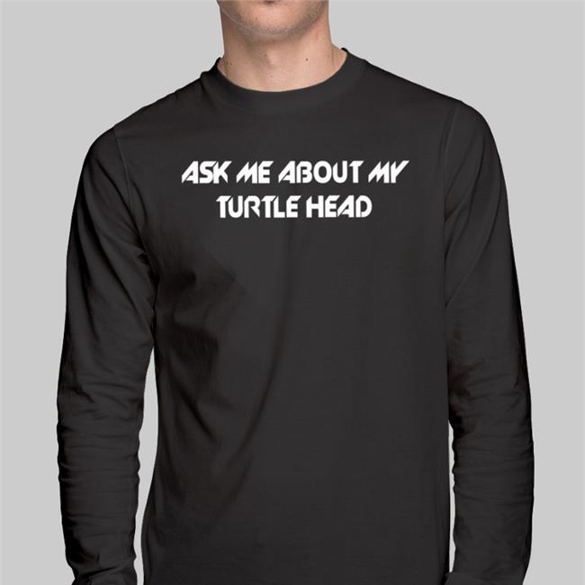 Ask Me About My Turtle Head Tee ShirtsThatGoHard
