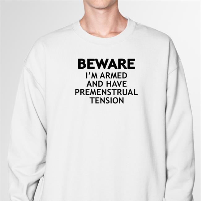 White Shirts That Go Hard Beware I'm Armed And Have Premenstrual Tension Shirt