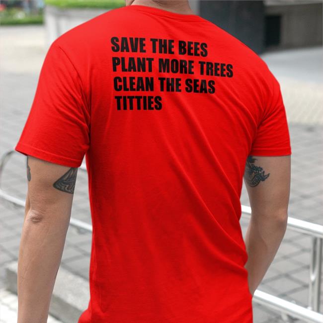 Save The Bees Plant More Trees Clean The Seas Titties Hoodie Save The Bees Plant More Trees Clean The Seas Titties Shirts