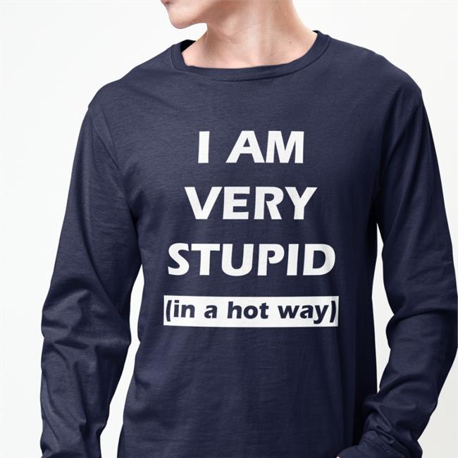 I Am Very Stupid In A Hot Way Tee Shirt