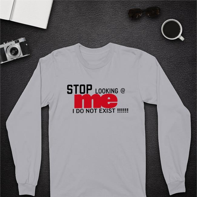 Stop Looking Me I Do Not Exist Shirt