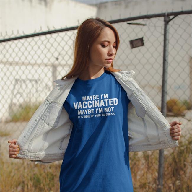 Maybe I'm Vaccinated Maybe I'm Not It's None Of Your Business Shirt Bhavik Maybe I'm Vaccinated Shirt
