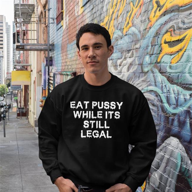 Shirtsthtgohard Store Eat Pussy While Its Still Legal T Shirts