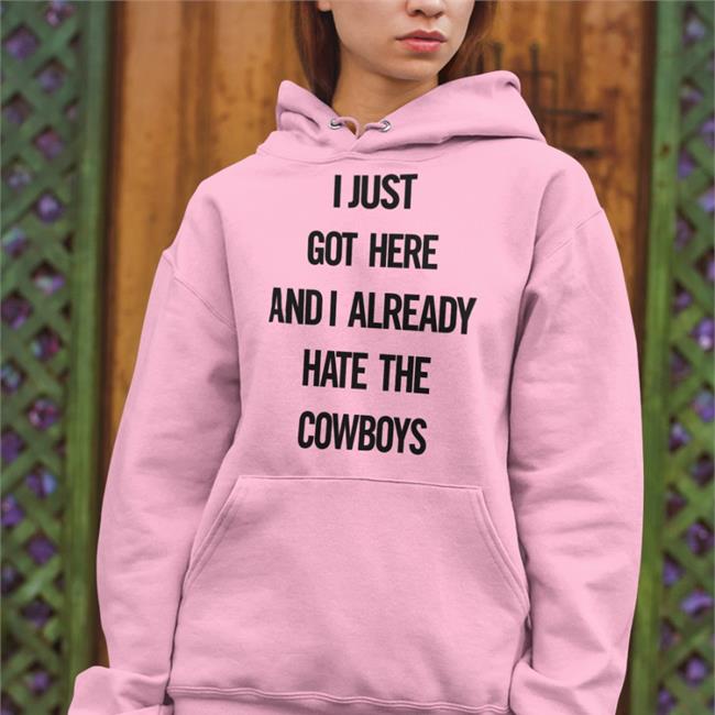 I Just Got Here And I Already Hate The Cowboys Funny T Shirt