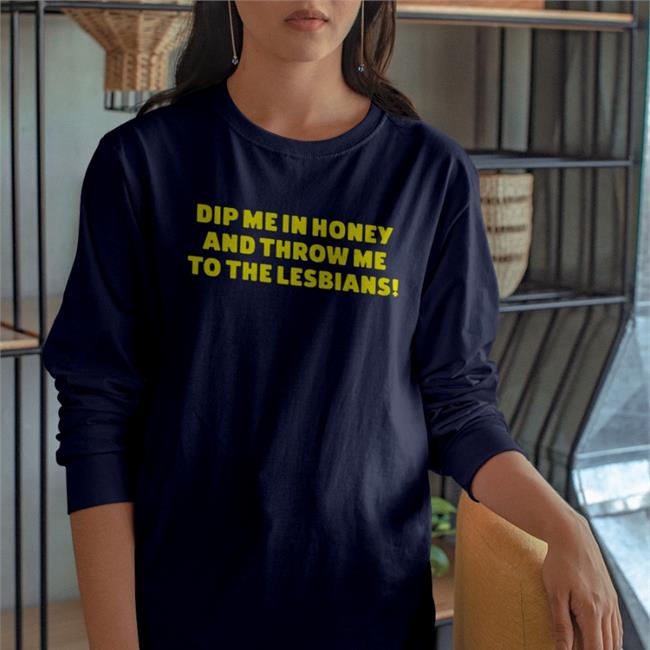 Dip Me In Honey And Throw Me To The Lesbians Shirts