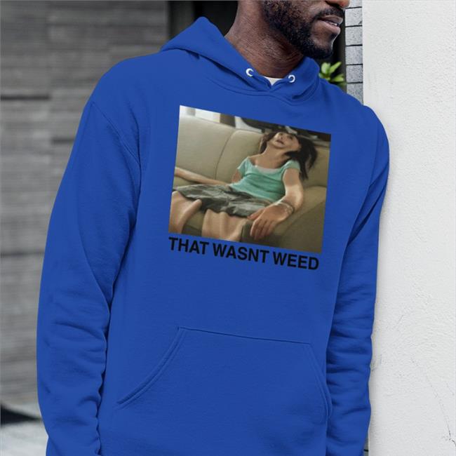 That Wasn't Weed Shirt Shirts That Go Hard The Good Shirts Store That Wasn't Weed Shirt