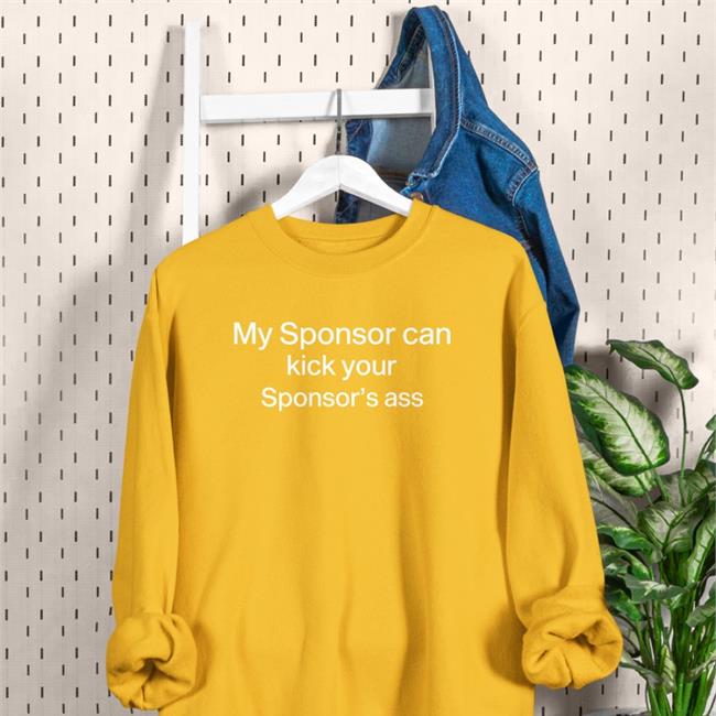 My Sponsor Can Kick Your Sponsor's Ass Shirts Shirts That Go Hard