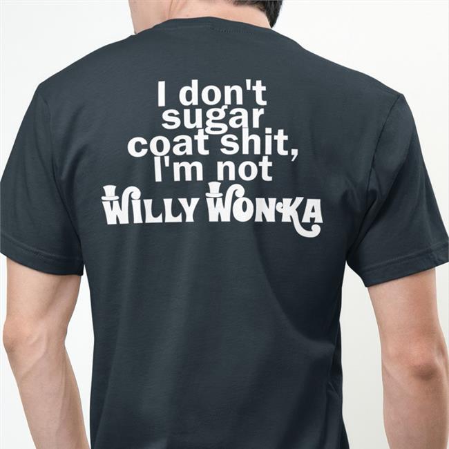 Shirts That Go Hard I Don't Sugar Coat Shit I'm Not Willy Wonka T Shirts