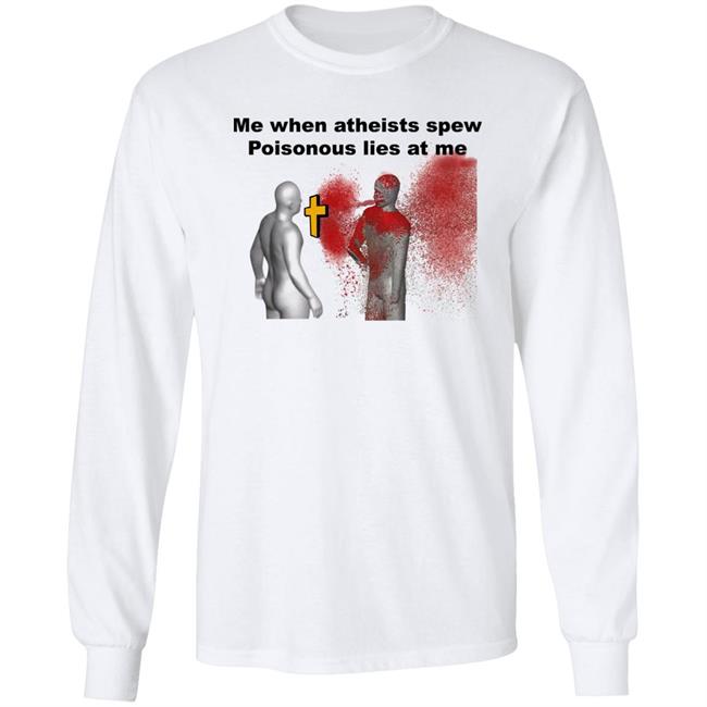 Me When Atheist Spew Poisonous Lies At Me Shirt Shirts That Go Hard The Good Shirts Store