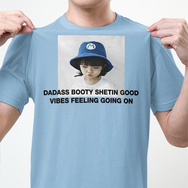 Dadass Booty Shetin Good Vibes Feeling Going On Tee Shirts