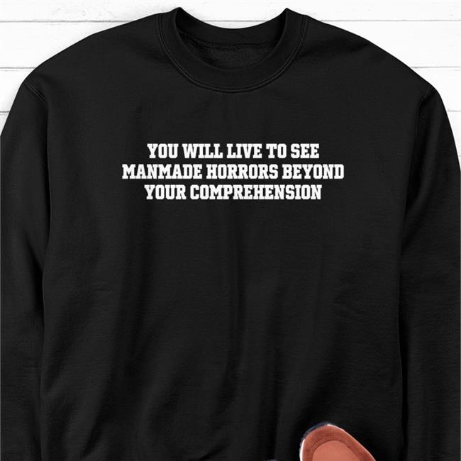 Shirts That Go Hard You Will Live To See Manmade Horrors Beyond Your Comprehension Long Sleeve T Shirt