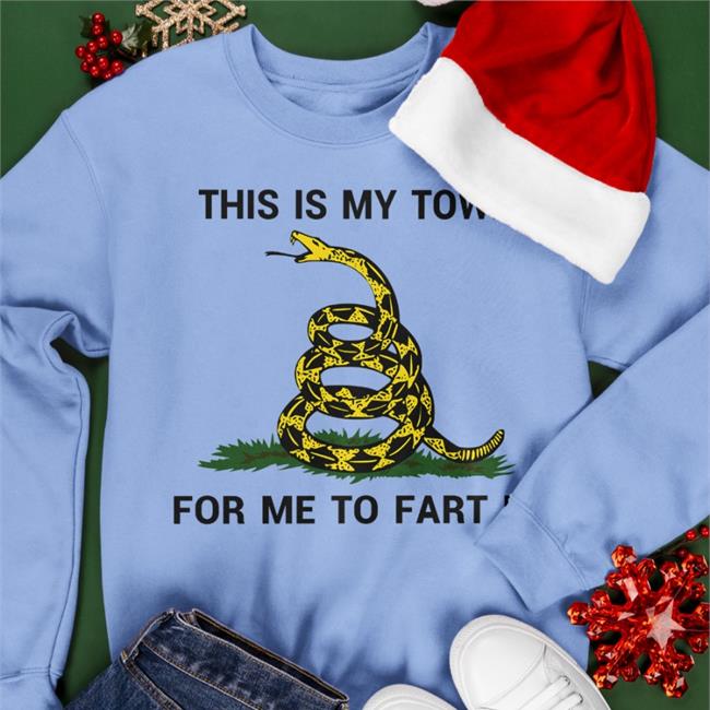 This Is My Town For Me To Fart In T Shirt Shirts That Go Hard This Is My Town For Me To Fart In Sweatshirt Shirts That Go Hard