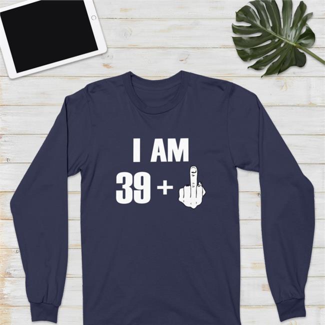 I Am 39+ Fuck You T Shirts