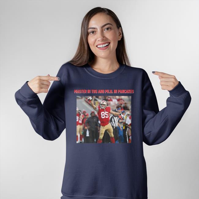 George Kittle Masters In Tds And Phd In Pancakes Sweatshirt George Kittle Masters In Tds And Phd In Pancakes Long Sleeve Tee Shirt