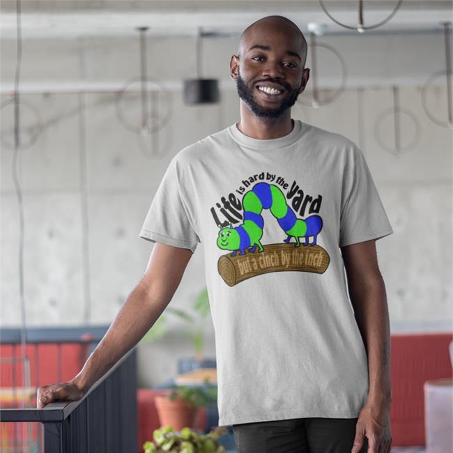Life Is Hard By The Yard But A Cinch By The Inch Shirt The Good Shirts Store Shirts That Go Hard