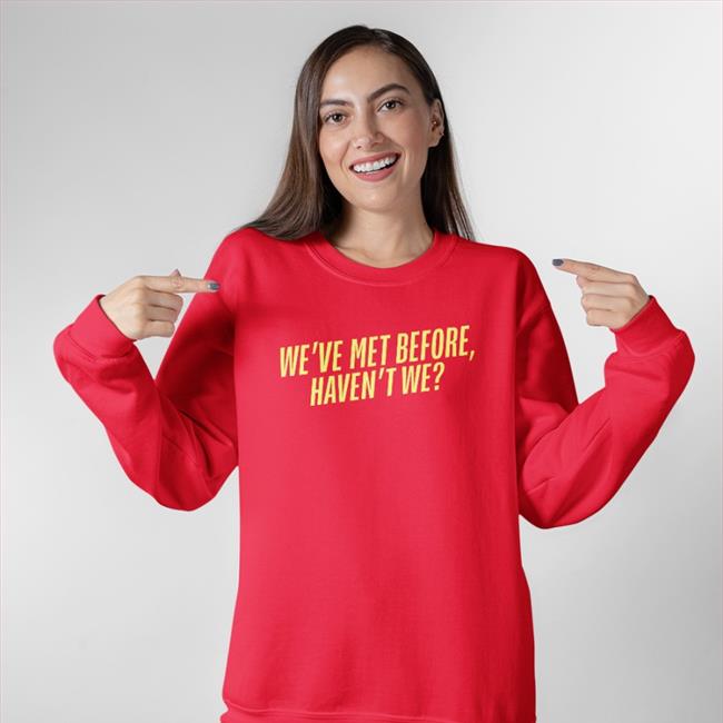 Plankysmith We've Met Before Haven't We Shirt We've Met Before Haven't We T Shirts