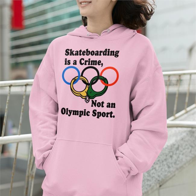 Skateboarding Is A Crime Not An Olympic Sport Hoodie Skateboarding Is A Crime Not An Olympic Sport Tee Shirt