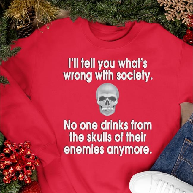 I'll Tell You What's Wrong With Society No One Drinks From The Skulls Of Their Enemies Anymore Tee Shirt Disturbingshirt