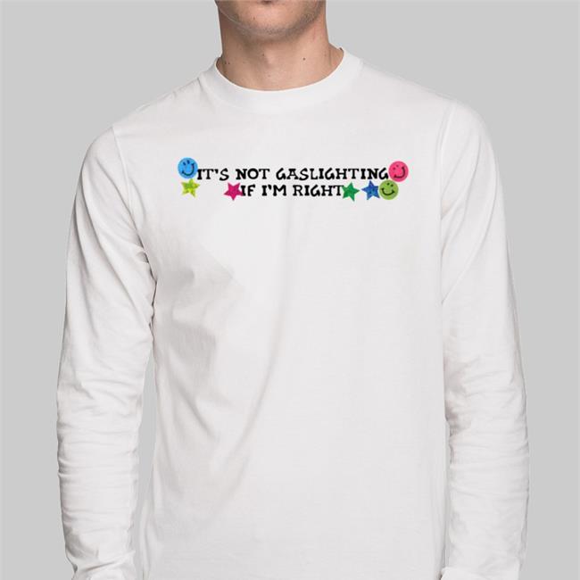 Shirts That Go Hard It's Not Gaslighting If I'm Right T Shirt Luccainternational Merch