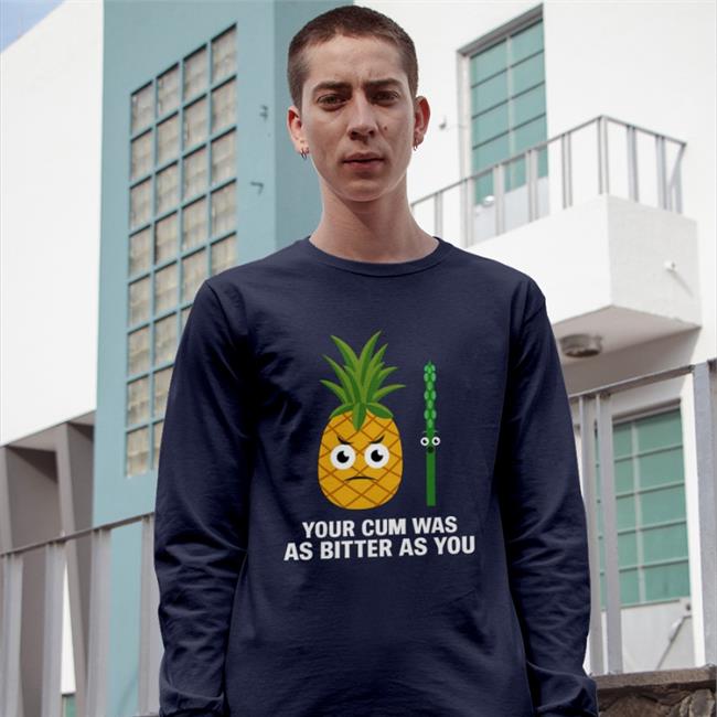 Shirts That Go Hard Pineapple Your Cum Was As Bitter As You Tees Swish Embassy Shirts That Go Hard Pineapple Your Cum Was As Bitter As You Shirt Swish Embassy
