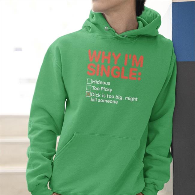 Shirts That Go Hard Why I'm Single Hideous Too Picky Dick Is Too Big Might Kill Someone Shirt Shirtsthtgohard