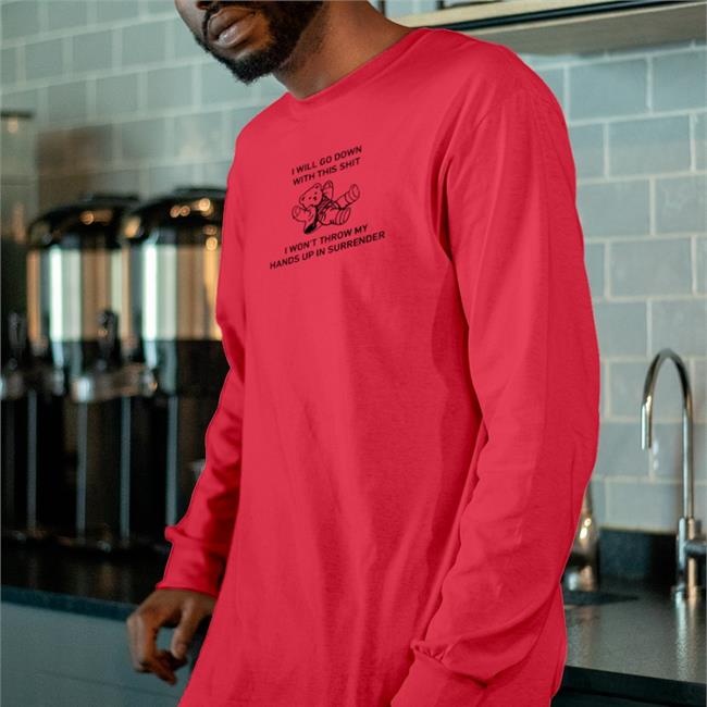 Shirts That Go Hard I Will Go Down With This Shit I Won't Throw My Hands Up In Surrender T Shirts Goodshirts
