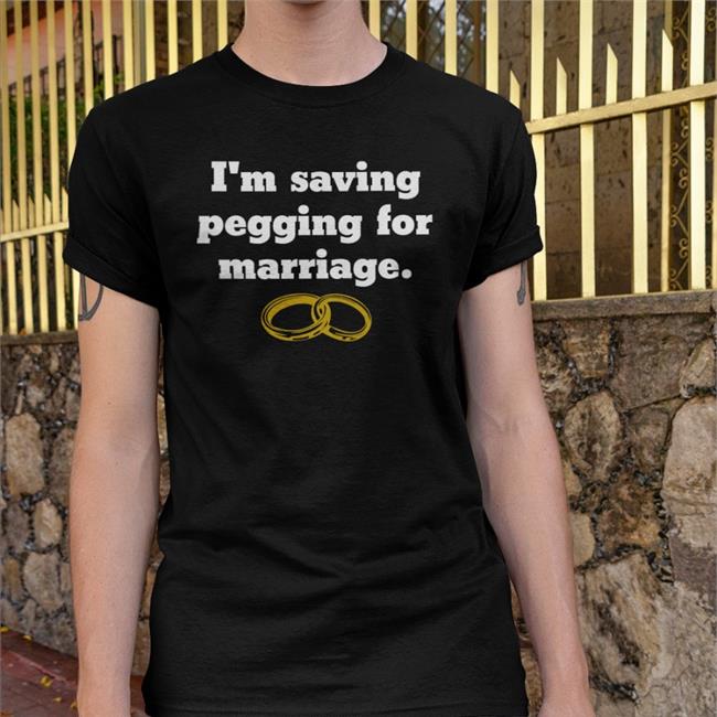 Shirts That Go Hard I'm Saving Pegging For Marriage Shirt